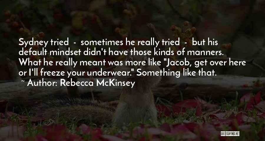 Rebecca McKinsey Quotes: Sydney Tried - Sometimes He Really Tried - But His Default Mindset Didn't Have Those Kinds Of Manners. What He