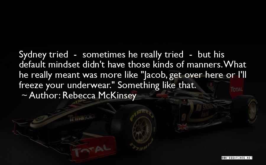 Rebecca McKinsey Quotes: Sydney Tried - Sometimes He Really Tried - But His Default Mindset Didn't Have Those Kinds Of Manners. What He