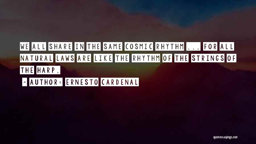 Ernesto Cardenal Quotes: We All Share In The Same Cosmic Rhythm ... For All Natural Laws Are Like The Rhythm Of The Strings