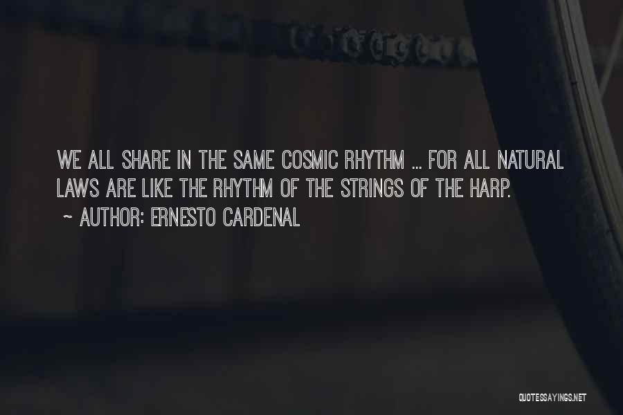 Ernesto Cardenal Quotes: We All Share In The Same Cosmic Rhythm ... For All Natural Laws Are Like The Rhythm Of The Strings