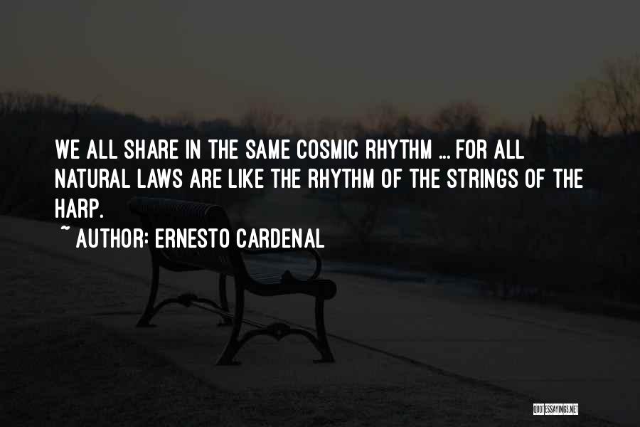 Ernesto Cardenal Quotes: We All Share In The Same Cosmic Rhythm ... For All Natural Laws Are Like The Rhythm Of The Strings