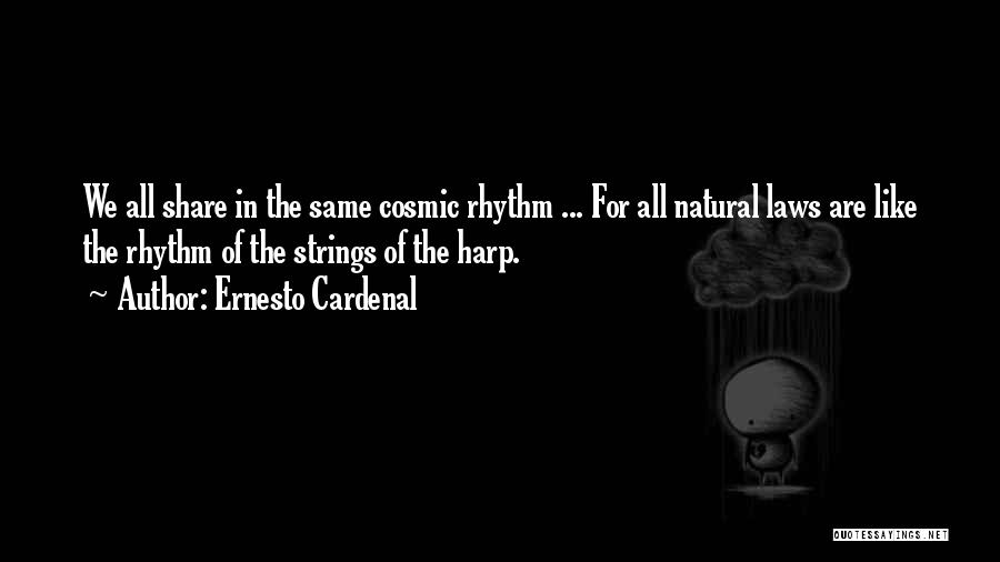 Ernesto Cardenal Quotes: We All Share In The Same Cosmic Rhythm ... For All Natural Laws Are Like The Rhythm Of The Strings