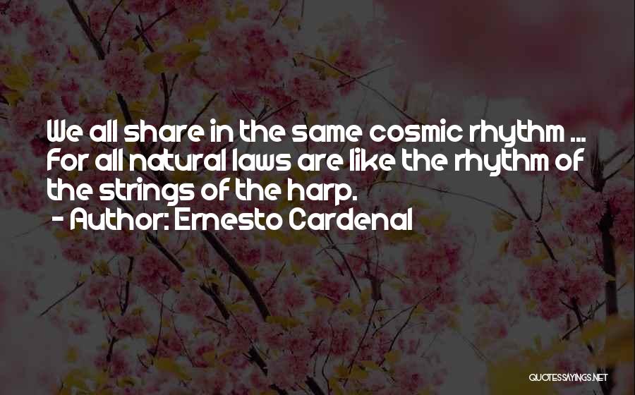Ernesto Cardenal Quotes: We All Share In The Same Cosmic Rhythm ... For All Natural Laws Are Like The Rhythm Of The Strings