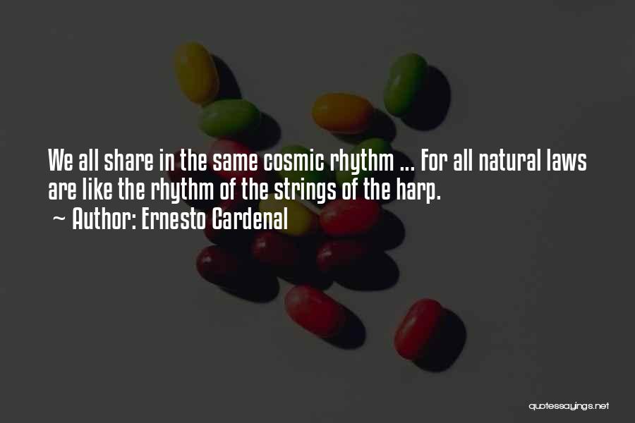 Ernesto Cardenal Quotes: We All Share In The Same Cosmic Rhythm ... For All Natural Laws Are Like The Rhythm Of The Strings