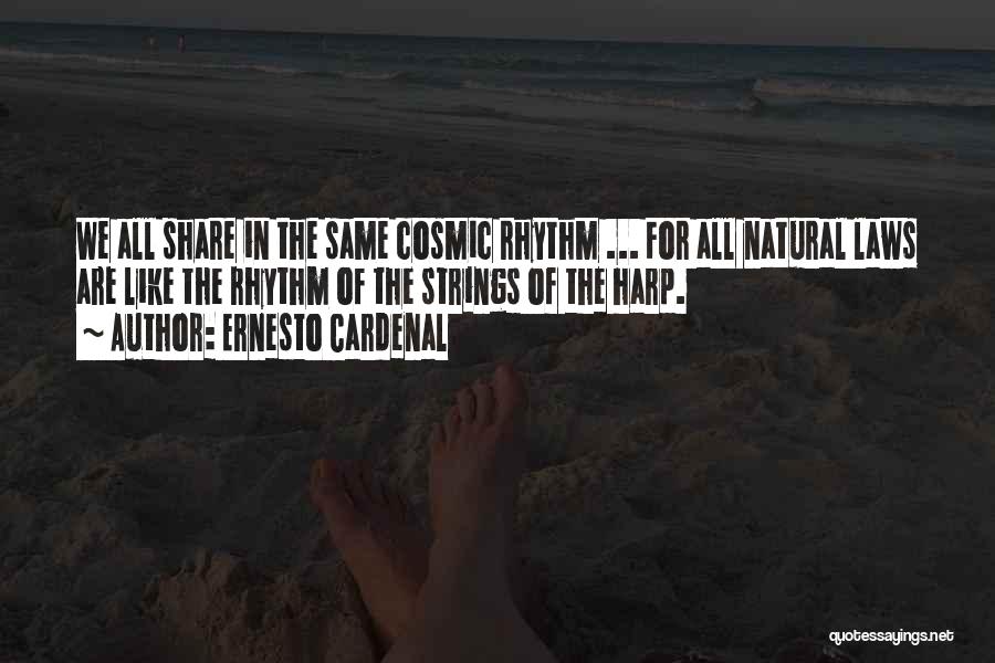 Ernesto Cardenal Quotes: We All Share In The Same Cosmic Rhythm ... For All Natural Laws Are Like The Rhythm Of The Strings