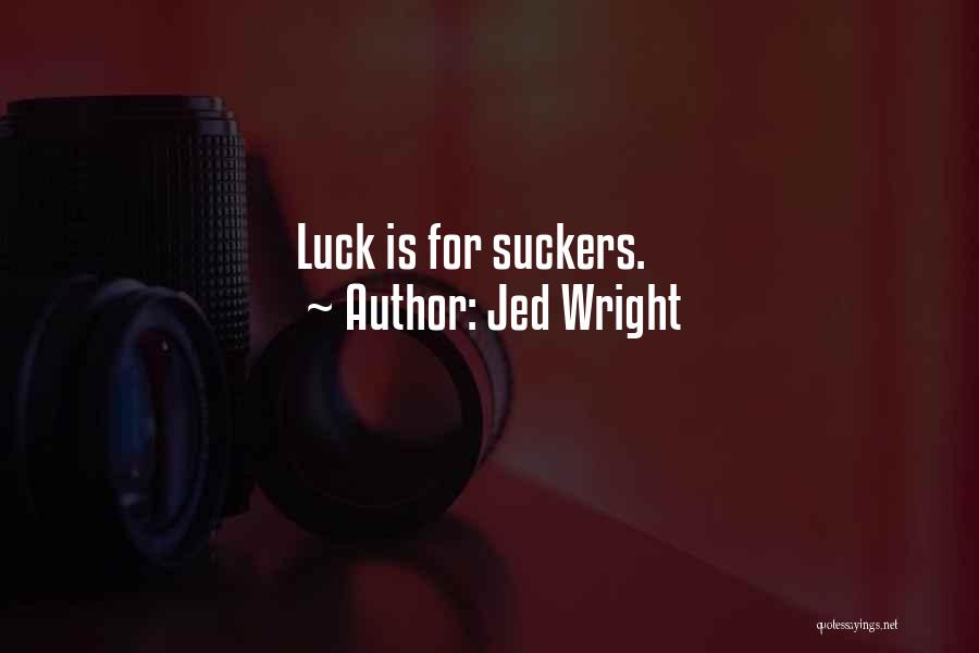 Jed Wright Quotes: Luck Is For Suckers.