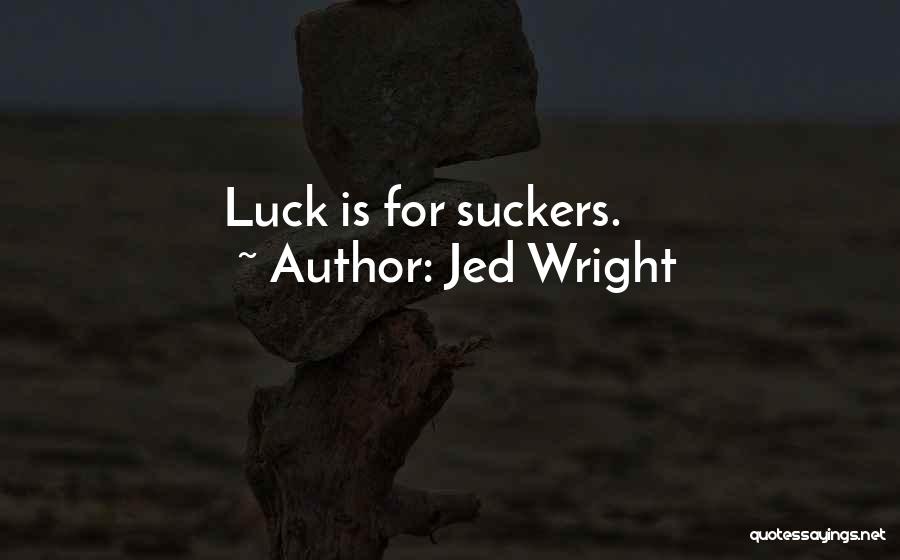 Jed Wright Quotes: Luck Is For Suckers.