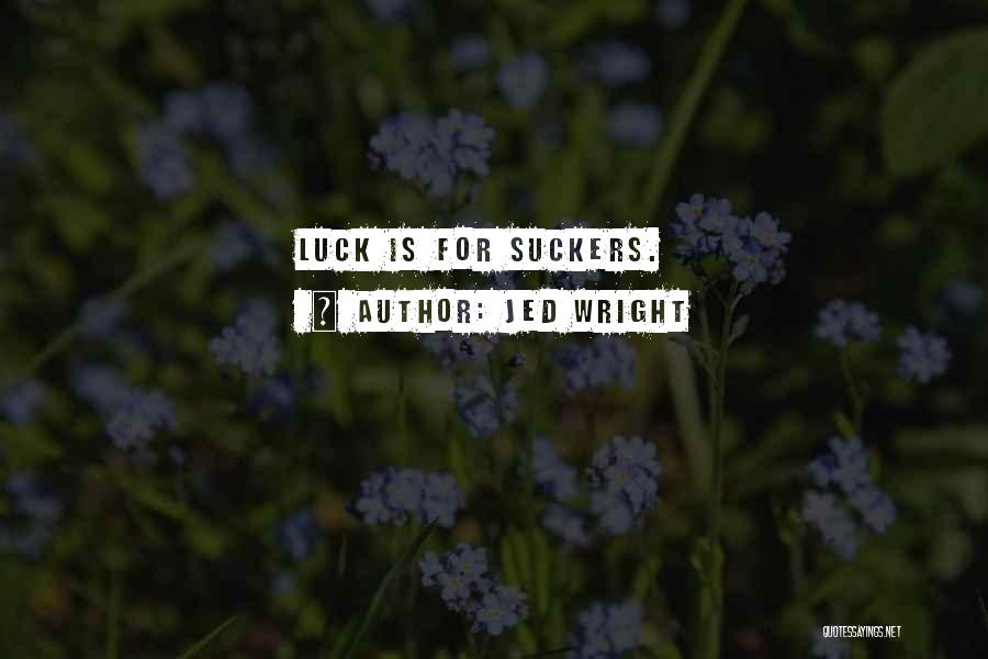 Jed Wright Quotes: Luck Is For Suckers.