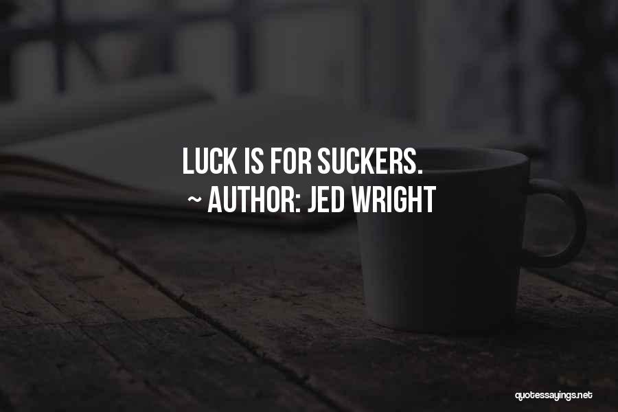 Jed Wright Quotes: Luck Is For Suckers.