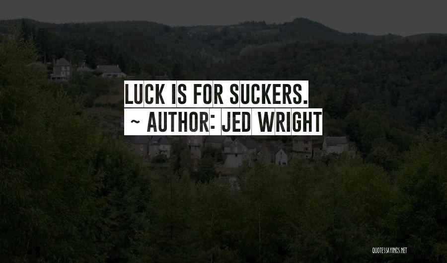 Jed Wright Quotes: Luck Is For Suckers.