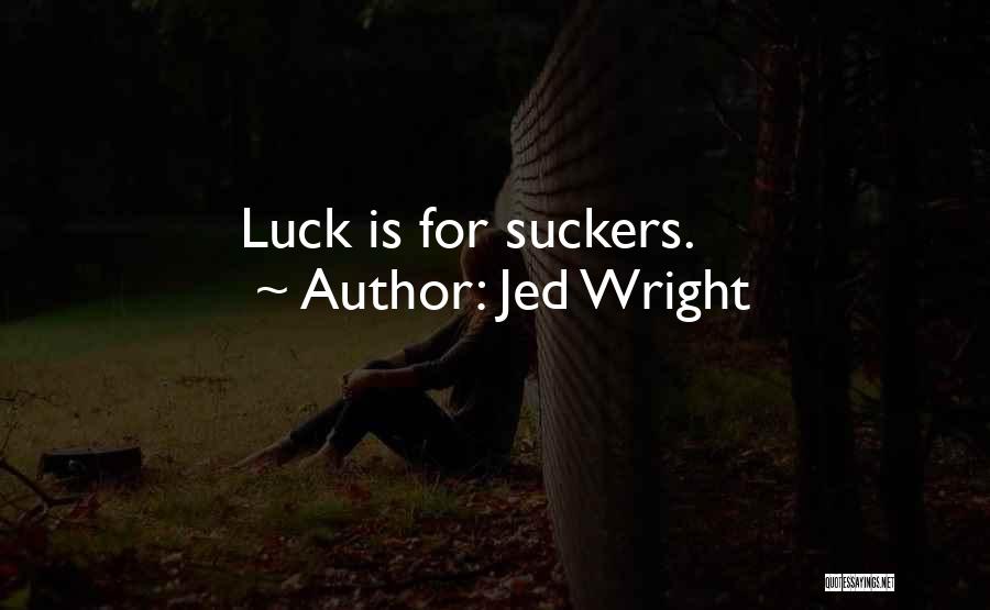 Jed Wright Quotes: Luck Is For Suckers.