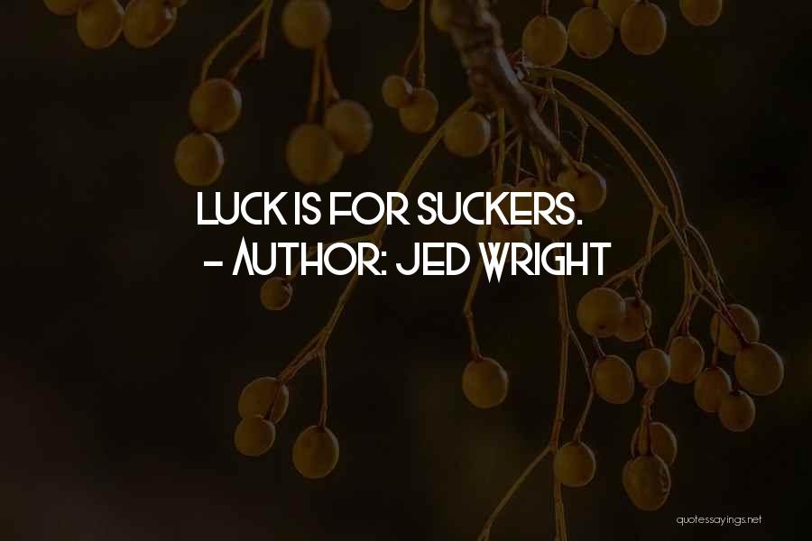 Jed Wright Quotes: Luck Is For Suckers.