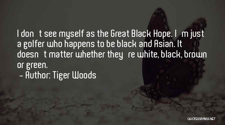 Tiger Woods Quotes: I Don't See Myself As The Great Black Hope. I'm Just A Golfer Who Happens To Be Black And Asian.