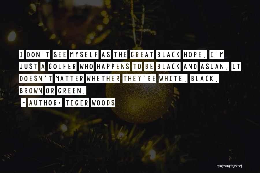 Tiger Woods Quotes: I Don't See Myself As The Great Black Hope. I'm Just A Golfer Who Happens To Be Black And Asian.