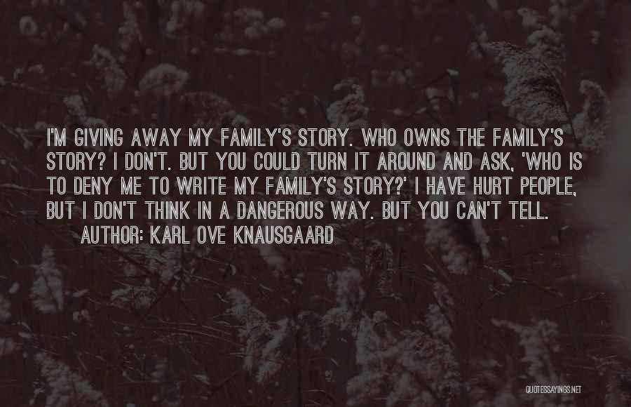 Karl Ove Knausgaard Quotes: I'm Giving Away My Family's Story. Who Owns The Family's Story? I Don't. But You Could Turn It Around And