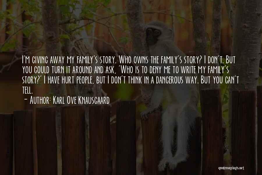 Karl Ove Knausgaard Quotes: I'm Giving Away My Family's Story. Who Owns The Family's Story? I Don't. But You Could Turn It Around And