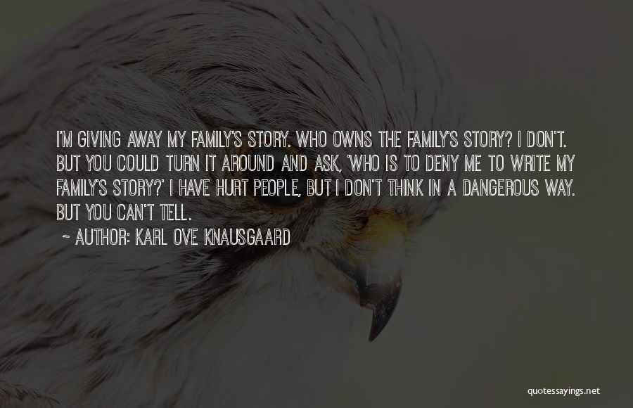 Karl Ove Knausgaard Quotes: I'm Giving Away My Family's Story. Who Owns The Family's Story? I Don't. But You Could Turn It Around And