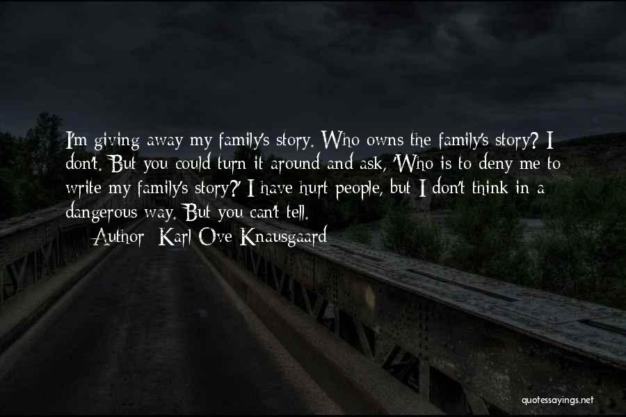 Karl Ove Knausgaard Quotes: I'm Giving Away My Family's Story. Who Owns The Family's Story? I Don't. But You Could Turn It Around And