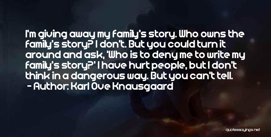 Karl Ove Knausgaard Quotes: I'm Giving Away My Family's Story. Who Owns The Family's Story? I Don't. But You Could Turn It Around And