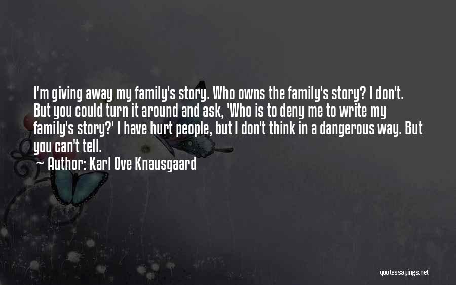 Karl Ove Knausgaard Quotes: I'm Giving Away My Family's Story. Who Owns The Family's Story? I Don't. But You Could Turn It Around And