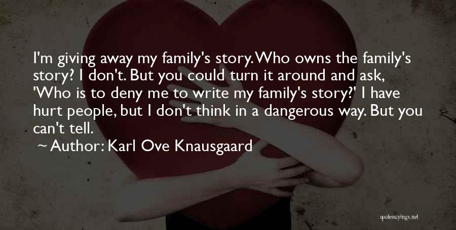 Karl Ove Knausgaard Quotes: I'm Giving Away My Family's Story. Who Owns The Family's Story? I Don't. But You Could Turn It Around And