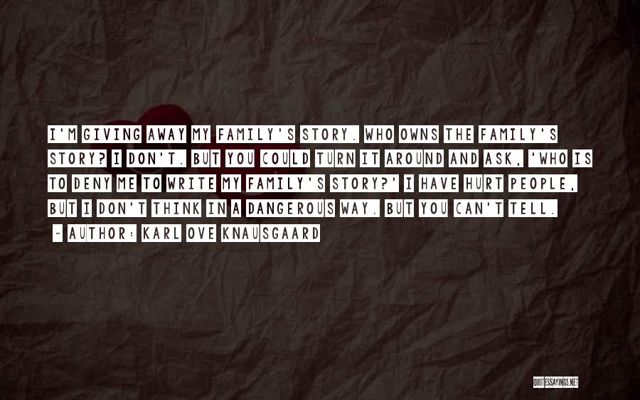 Karl Ove Knausgaard Quotes: I'm Giving Away My Family's Story. Who Owns The Family's Story? I Don't. But You Could Turn It Around And