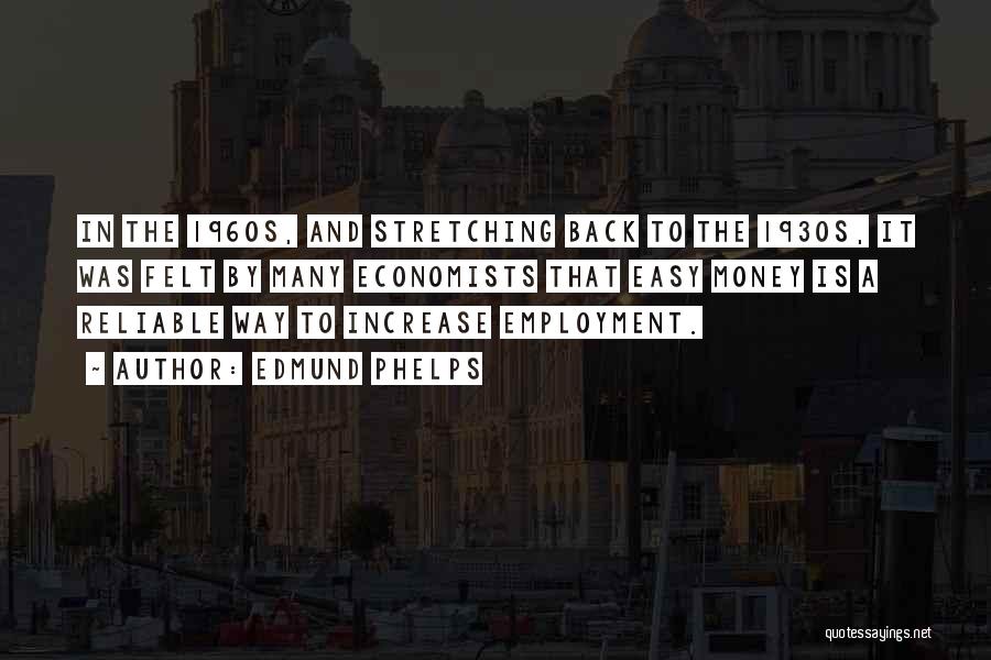 Edmund Phelps Quotes: In The 1960s, And Stretching Back To The 1930s, It Was Felt By Many Economists That Easy Money Is A