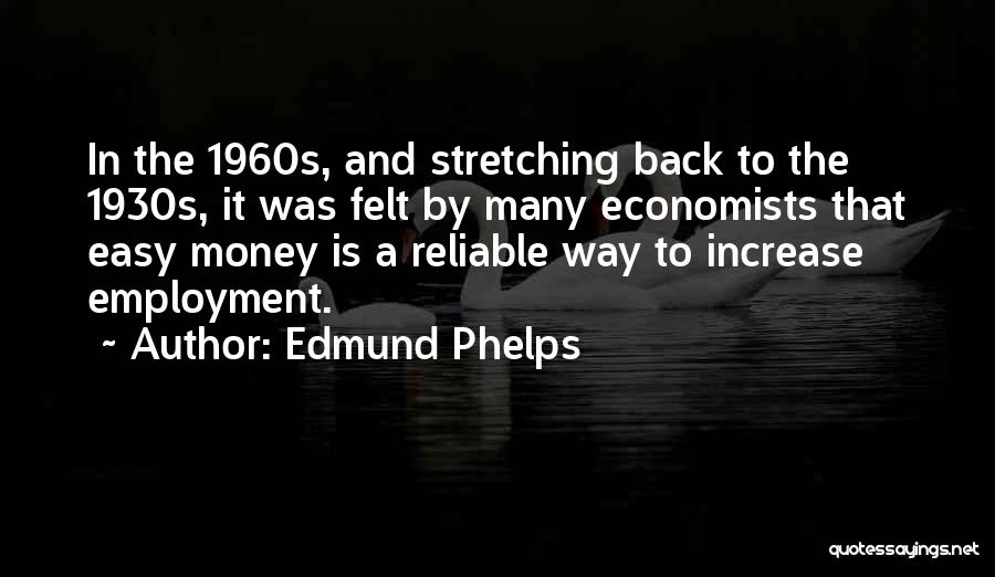 Edmund Phelps Quotes: In The 1960s, And Stretching Back To The 1930s, It Was Felt By Many Economists That Easy Money Is A