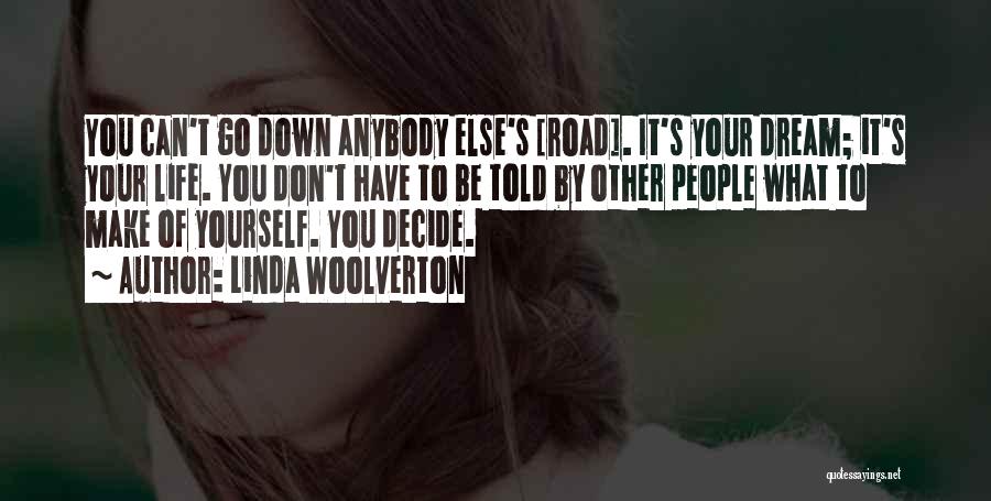 Linda Woolverton Quotes: You Can't Go Down Anybody Else's [road]. It's Your Dream; It's Your Life. You Don't Have To Be Told By