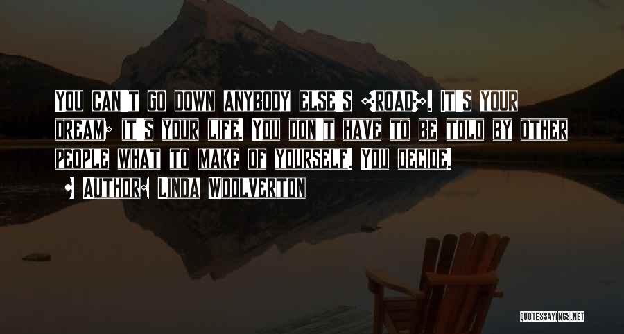 Linda Woolverton Quotes: You Can't Go Down Anybody Else's [road]. It's Your Dream; It's Your Life. You Don't Have To Be Told By