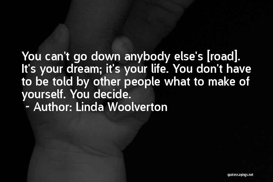 Linda Woolverton Quotes: You Can't Go Down Anybody Else's [road]. It's Your Dream; It's Your Life. You Don't Have To Be Told By