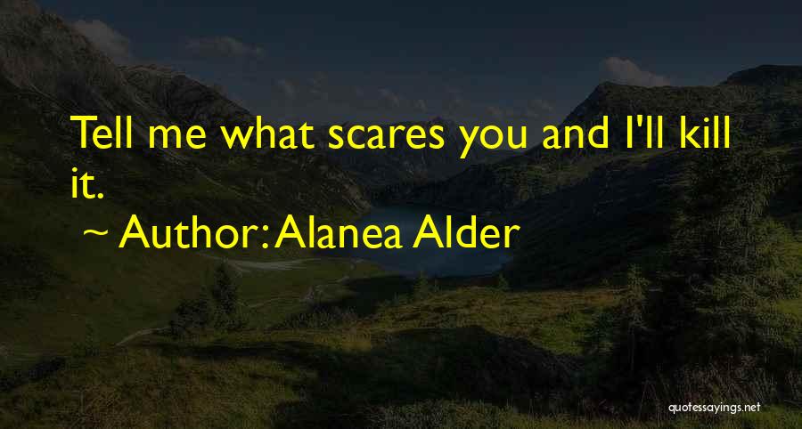 Alanea Alder Quotes: Tell Me What Scares You And I'll Kill It.
