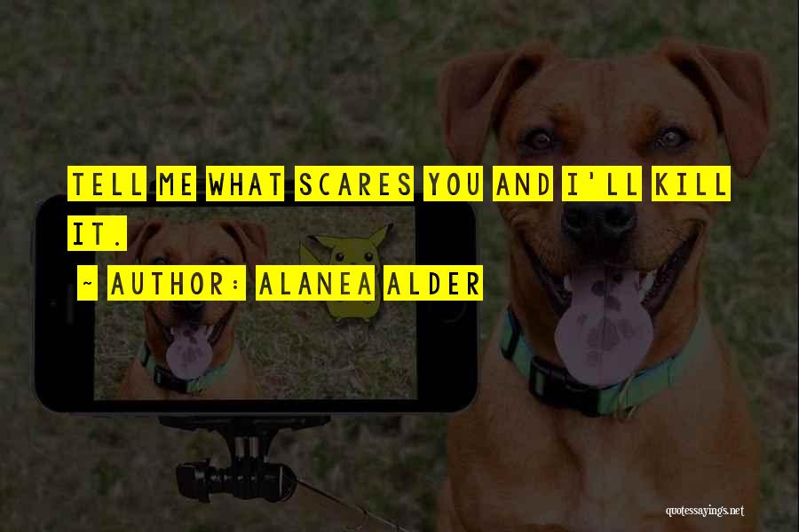 Alanea Alder Quotes: Tell Me What Scares You And I'll Kill It.