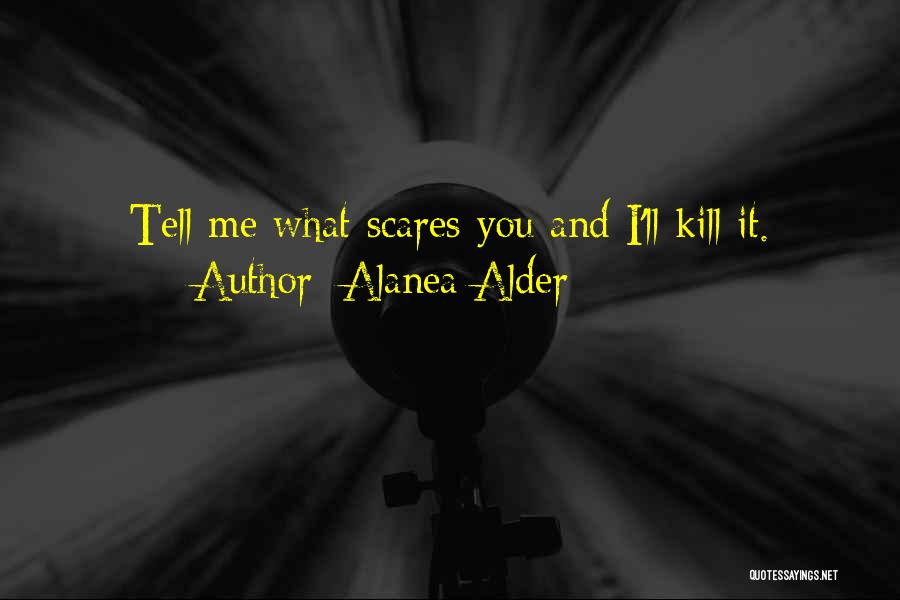 Alanea Alder Quotes: Tell Me What Scares You And I'll Kill It.