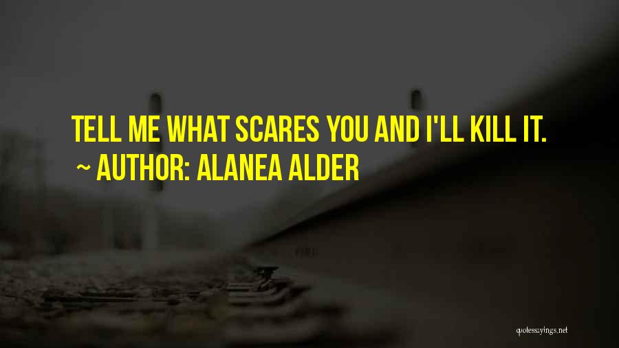 Alanea Alder Quotes: Tell Me What Scares You And I'll Kill It.