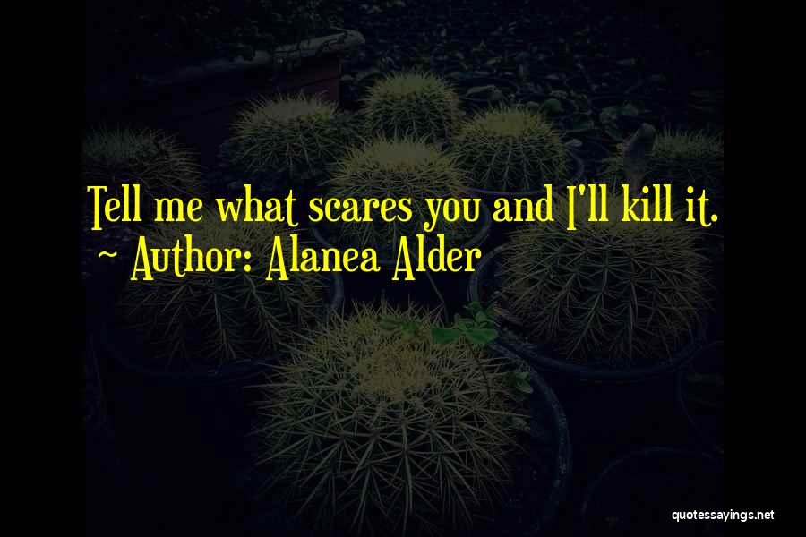 Alanea Alder Quotes: Tell Me What Scares You And I'll Kill It.