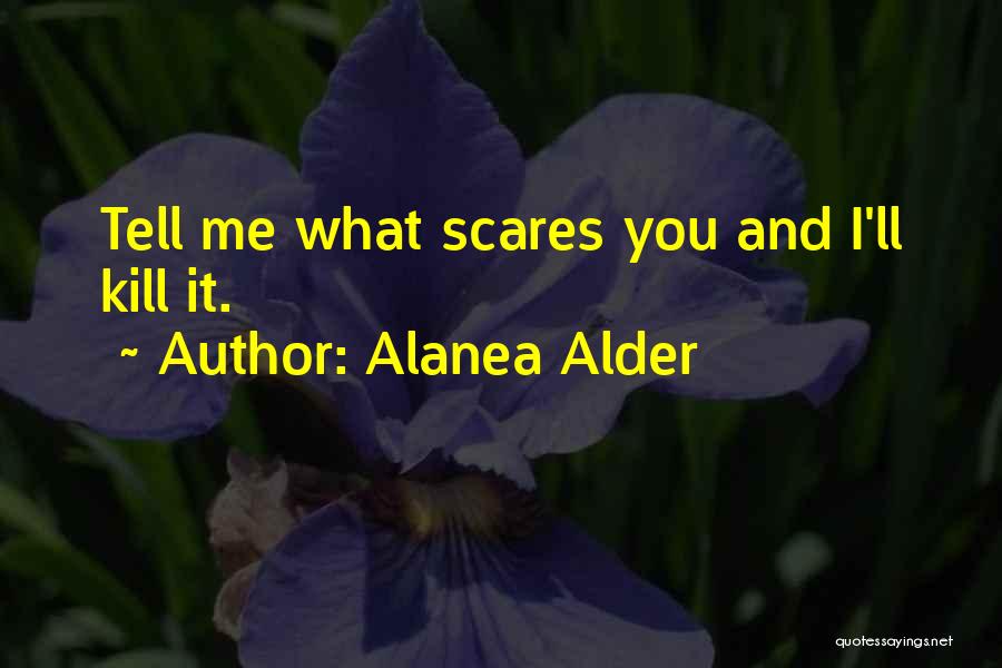 Alanea Alder Quotes: Tell Me What Scares You And I'll Kill It.