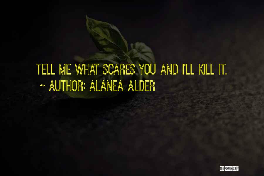 Alanea Alder Quotes: Tell Me What Scares You And I'll Kill It.