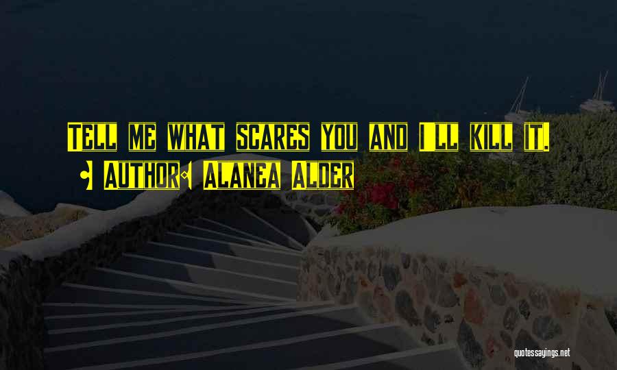 Alanea Alder Quotes: Tell Me What Scares You And I'll Kill It.