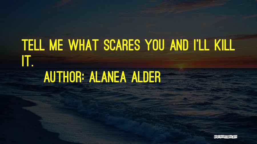 Alanea Alder Quotes: Tell Me What Scares You And I'll Kill It.