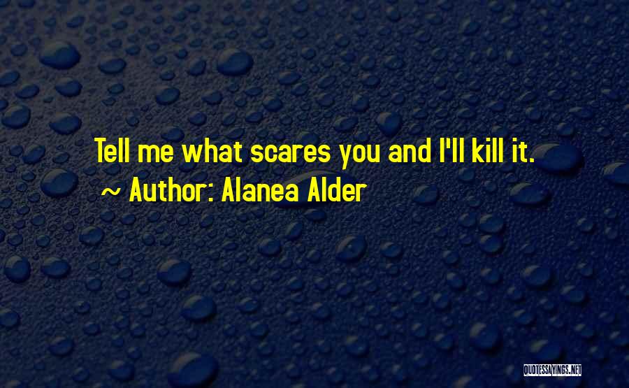 Alanea Alder Quotes: Tell Me What Scares You And I'll Kill It.