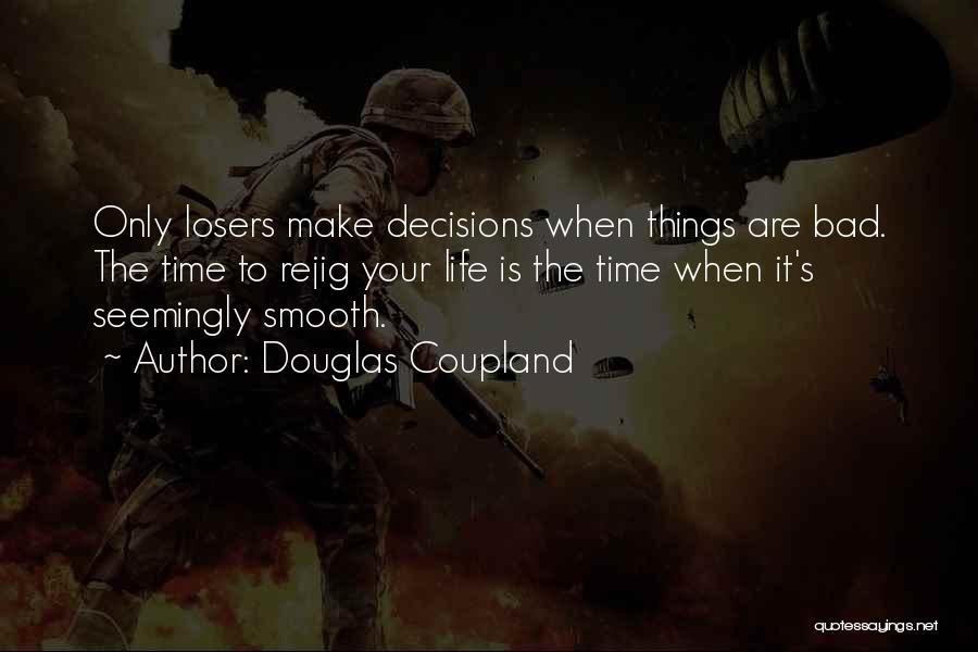 Douglas Coupland Quotes: Only Losers Make Decisions When Things Are Bad. The Time To Rejig Your Life Is The Time When It's Seemingly