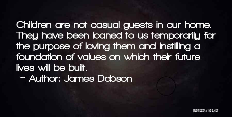 James Dobson Quotes: Children Are Not Casual Guests In Our Home. They Have Been Loaned To Us Temporarily For The Purpose Of Loving