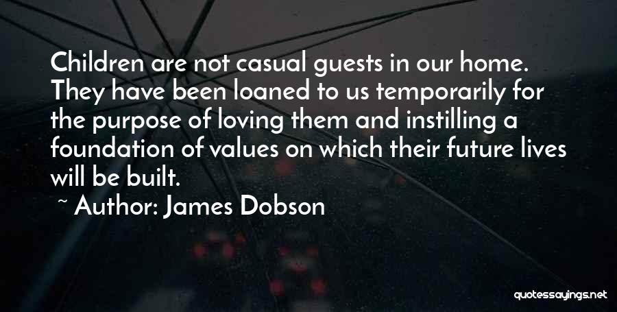 James Dobson Quotes: Children Are Not Casual Guests In Our Home. They Have Been Loaned To Us Temporarily For The Purpose Of Loving