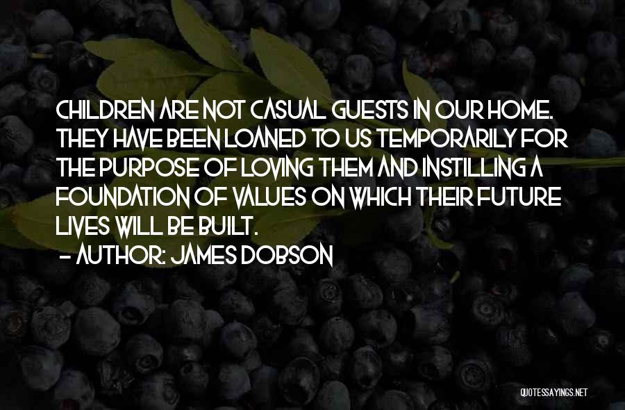 James Dobson Quotes: Children Are Not Casual Guests In Our Home. They Have Been Loaned To Us Temporarily For The Purpose Of Loving