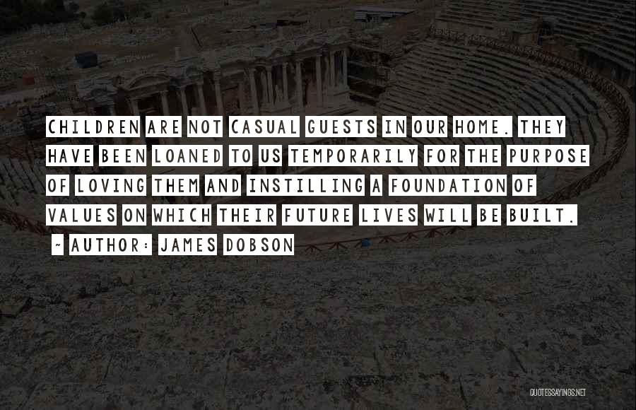 James Dobson Quotes: Children Are Not Casual Guests In Our Home. They Have Been Loaned To Us Temporarily For The Purpose Of Loving