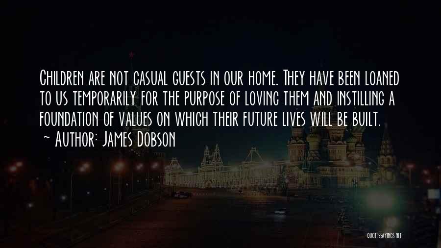 James Dobson Quotes: Children Are Not Casual Guests In Our Home. They Have Been Loaned To Us Temporarily For The Purpose Of Loving