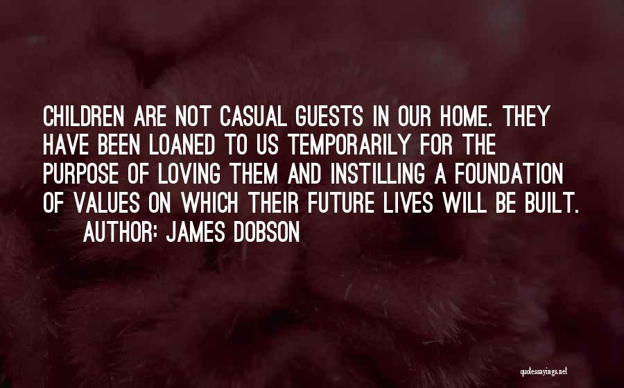 James Dobson Quotes: Children Are Not Casual Guests In Our Home. They Have Been Loaned To Us Temporarily For The Purpose Of Loving