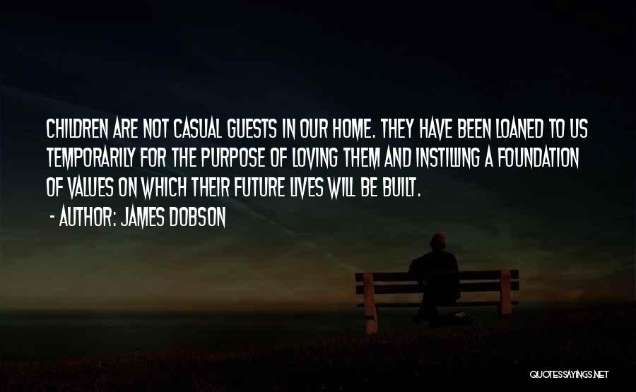 James Dobson Quotes: Children Are Not Casual Guests In Our Home. They Have Been Loaned To Us Temporarily For The Purpose Of Loving