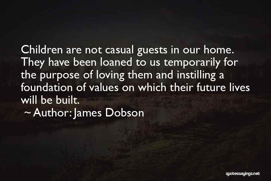 James Dobson Quotes: Children Are Not Casual Guests In Our Home. They Have Been Loaned To Us Temporarily For The Purpose Of Loving